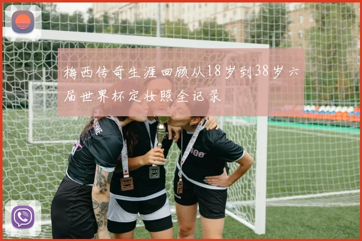梅西传奇生涯回顾从18岁到38岁六届世界杯定妆照全记录