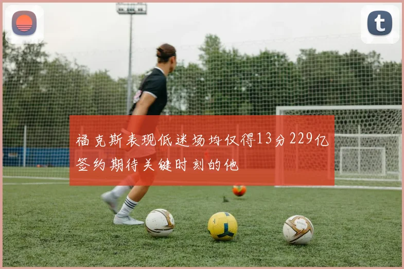 福克斯表现低迷场均仅得13分229亿签约期待关键时刻的他