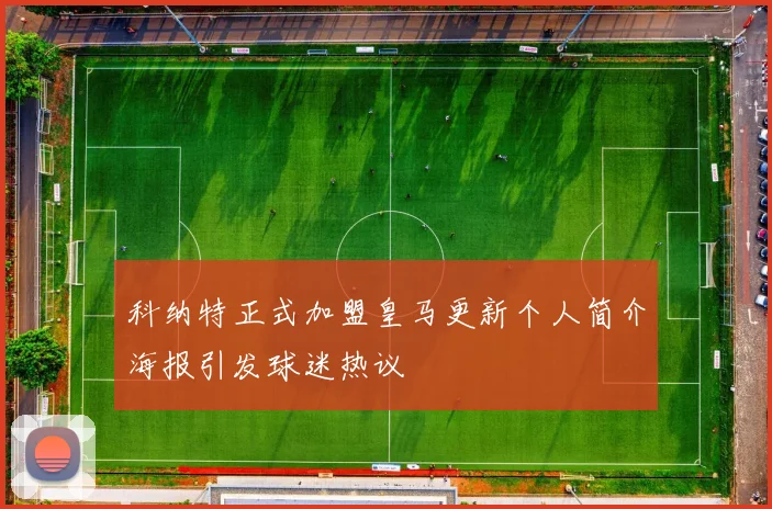 科纳特正式加盟皇马更新个人简介海报引发球迷热议