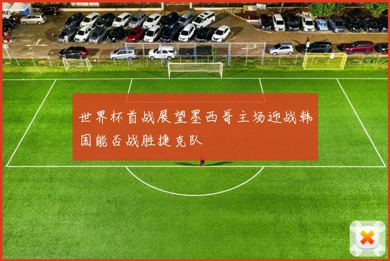 世界杯首战展望墨西哥主场迎战韩国能否战胜捷克队