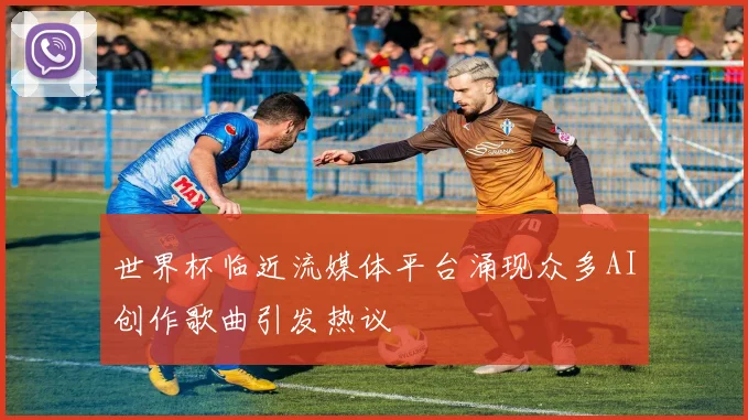 世界杯临近流媒体平台涌现众多AI创作歌曲引发热议