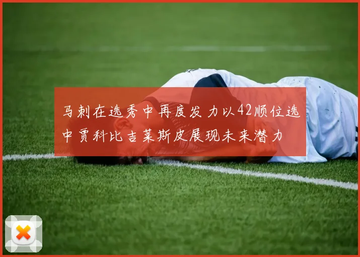 马刺在选秀中再度发力以42顺位选中贾科比吉莱斯皮展现未来潜力