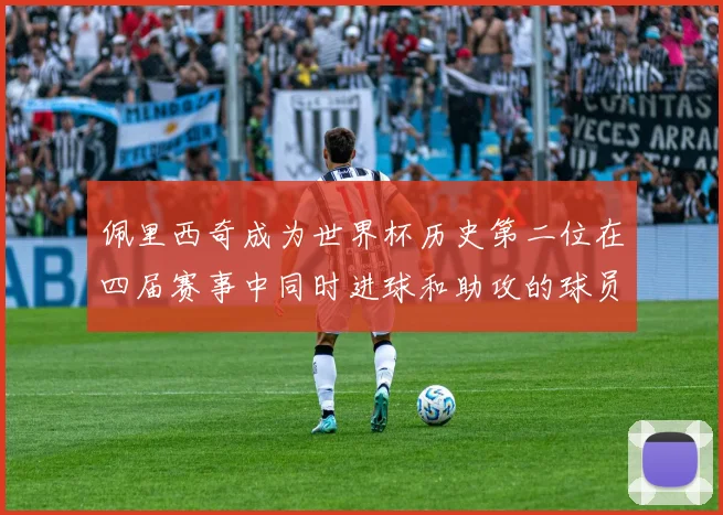 佩里西奇成为世界杯历史第二位在四届赛事中同时进球和助攻的球员仅次于梅西