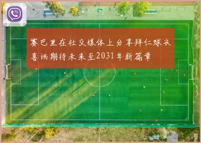 赛巴里在社交媒体上分享拜仁球衣喜讯期待未来至2031年新篇章