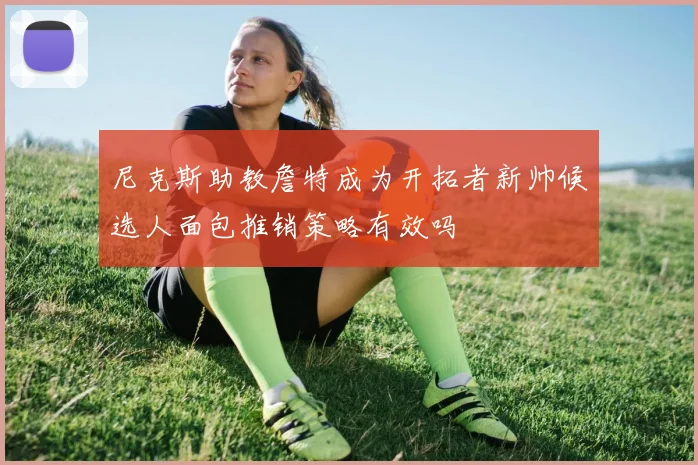 尼克斯助教詹特成为开拓者新帅候选人面包推销策略有效吗
