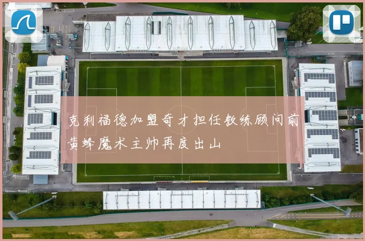 克利福德加盟奇才担任教练顾问前黄蜂魔术主帅再度出山